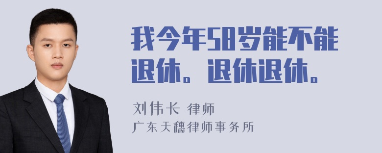 我今年58岁能不能退休。退休退休。