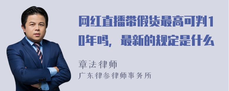 网红直播带假货最高可判10年吗，最新的规定是什么