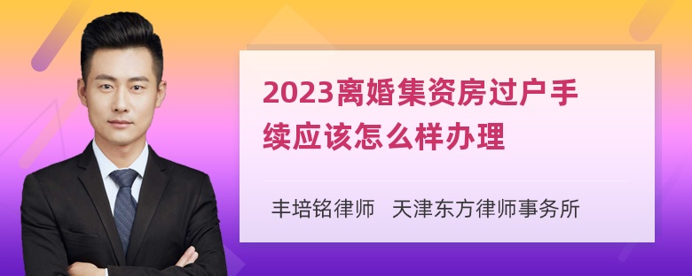 2023离婚集资房过户手续应该怎么样办理