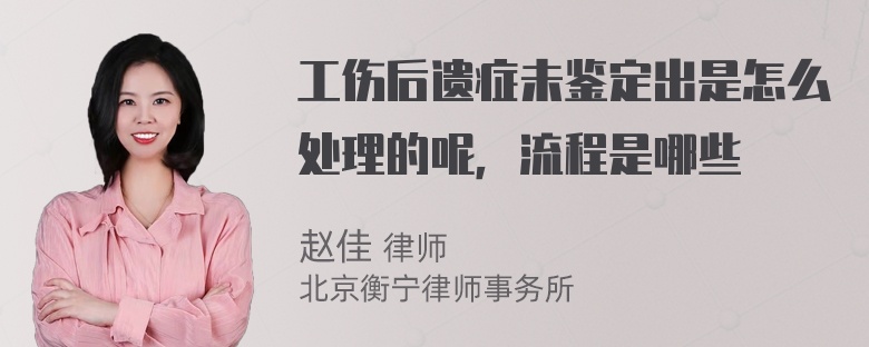 工伤后遗症未鉴定出是怎么处理的呢，流程是哪些