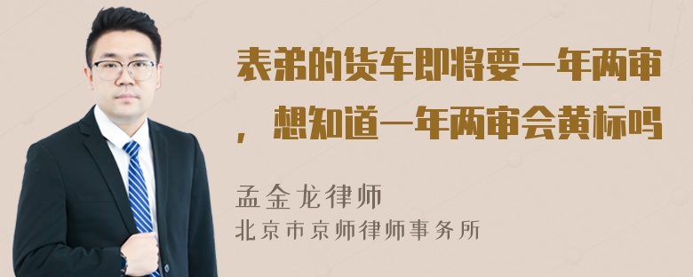 表弟的货车即将要一年两审，想知道一年两审会黄标吗