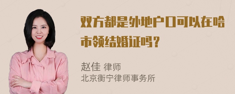 双方都是外地户口可以在哈市领结婚证吗？