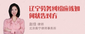 辽宁劳务纠纷应该如何状告对方