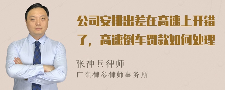 公司安排出差在高速上开错了，高速倒车罚款如何处理