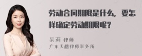 劳动合同期限是什么，要怎样确定劳动期限呢？