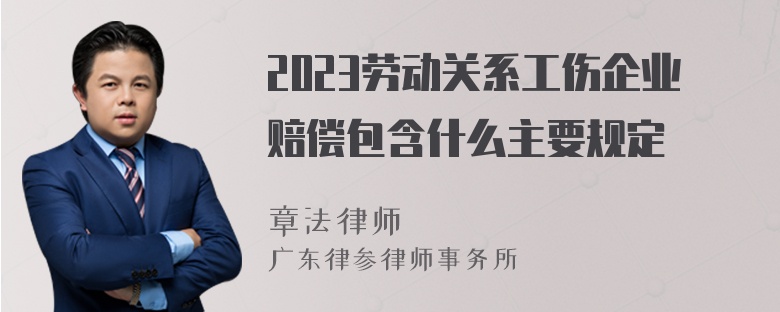 2023劳动关系工伤企业赔偿包含什么主要规定