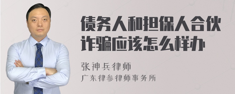 债务人和担保人合伙诈骗应该怎么样办