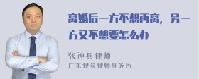 离婚后一方不想再离，另一方又不想要怎么办