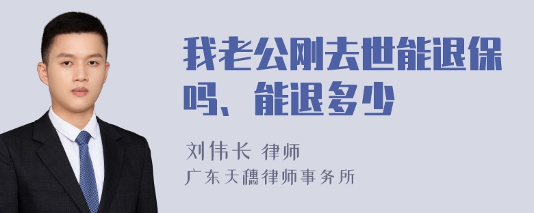 我老公刚去世能退保吗、能退多少