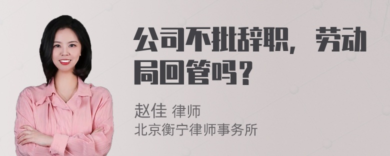 公司不批辞职，劳动局回管吗？