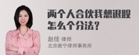 两个人合伙我想退股怎么个分法？