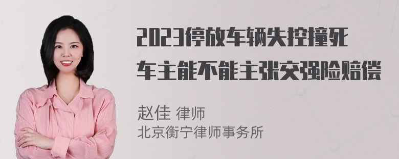 2023停放车辆失控撞死车主能不能主张交强险赔偿