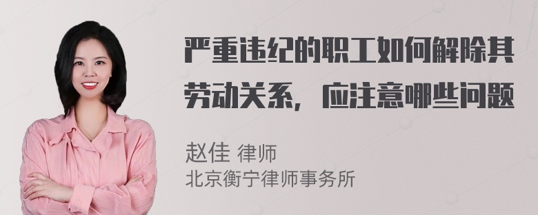 严重违纪的职工如何解除其劳动关系，应注意哪些问题