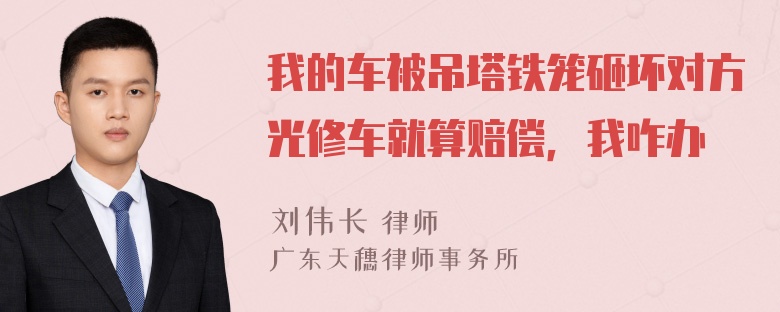 我的车被吊塔铁笼砸坏对方光修车就算赔偿，我咋办