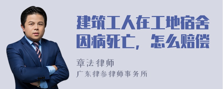 建筑工人在工地宿舍因病死亡，怎么赔偿