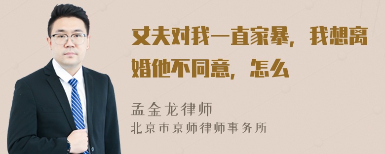 丈夫对我一直家暴，我想离婚他不同意，怎么