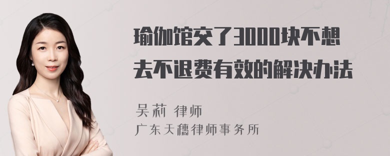 瑜伽馆交了3000块不想去不退费有效的解决办法