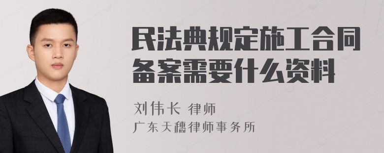 民法典规定施工合同备案需要什么资料