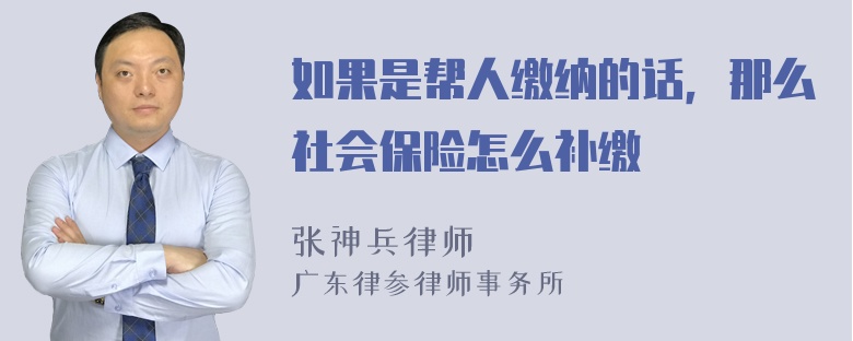 如果是帮人缴纳的话，那么社会保险怎么补缴