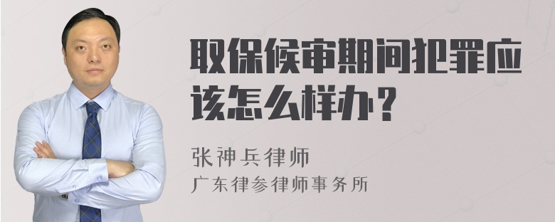 取保候审期间犯罪应该怎么样办？