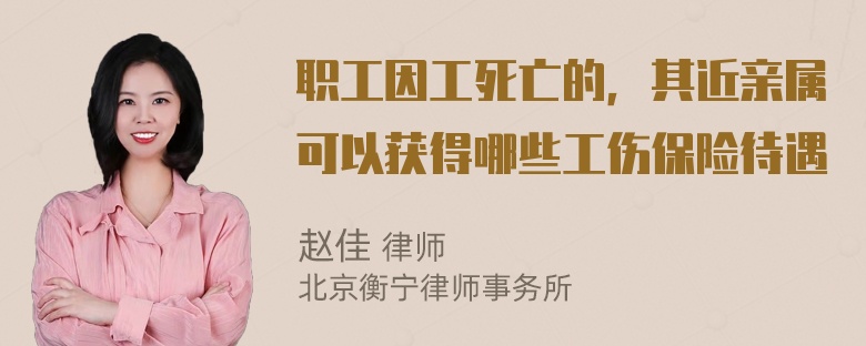 职工因工死亡的，其近亲属可以获得哪些工伤保险待遇