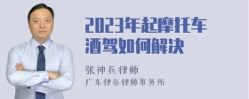 2023年起摩托车酒驾如何解决