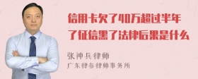 信用卡欠了40万超过半年了征信黑了法律后果是什么