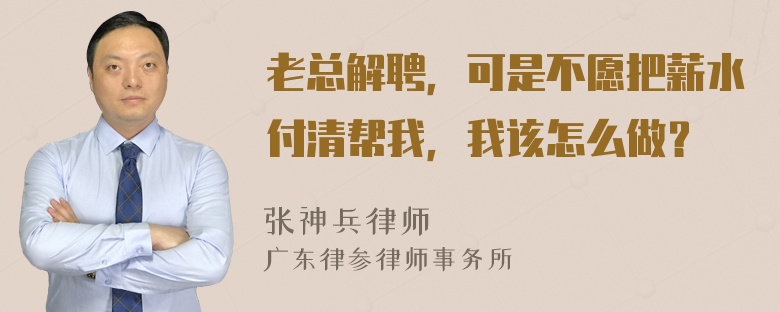 老总解聘，可是不愿把薪水付清帮我，我该怎么做？