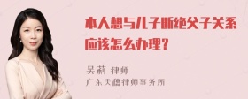 本人想与儿子断绝父子关系应该怎么办理？