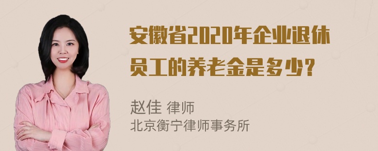 安徽省2020年企业退休员工的养老金是多少？