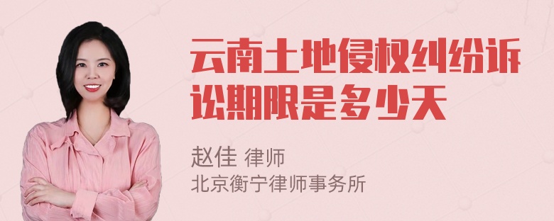 云南土地侵权纠纷诉讼期限是多少天