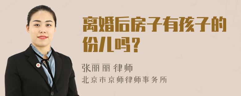 离婚后房子有孩子的份儿吗？