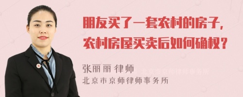 朋友买了一套农村的房子，农村房屋买卖后如何确权？