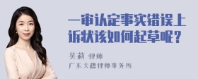 一审认定事实错误上诉状该如何起草呢？