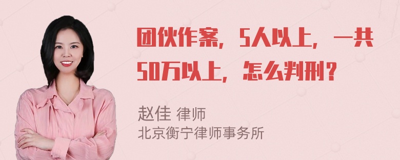 团伙作案，5人以上，一共50万以上，怎么判刑？