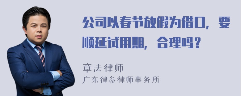 公司以春节放假为借口，要顺延试用期，合理吗？