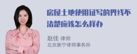 房屋土地使用证写的界线不渚楚应该怎么样办