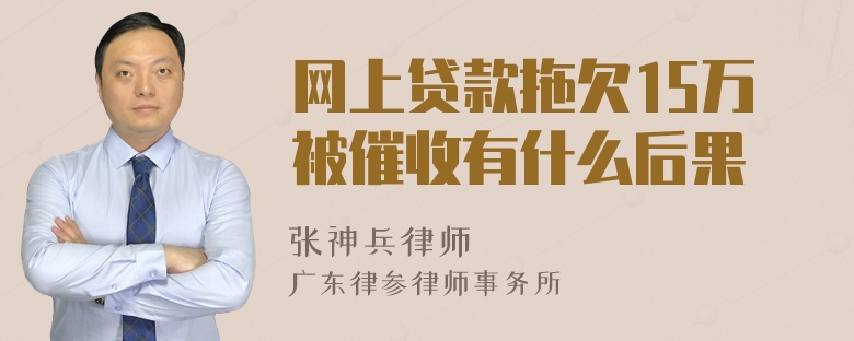 网上贷款拖欠15万被催收有什么后果