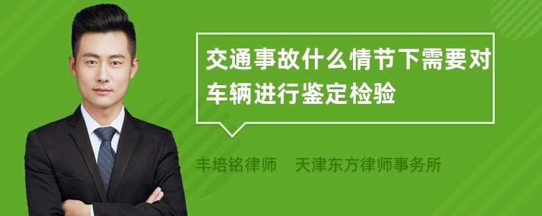 交通事故什么情节下需要对车辆进行鉴定检验