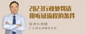 2023行政处罚适用听证流程的条件