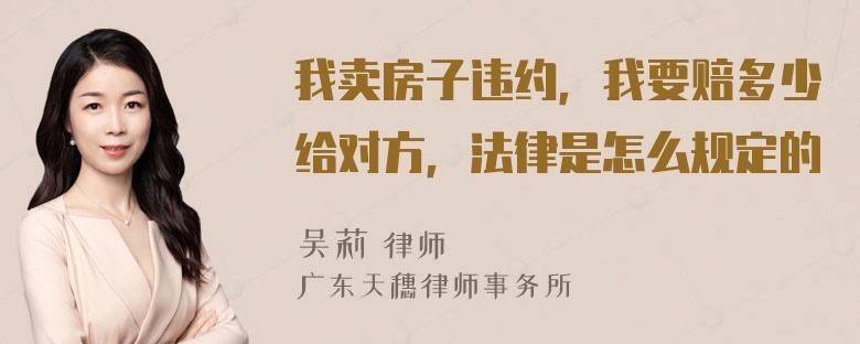 我卖房子违约，我要赔多少给对方，法律是怎么规定的