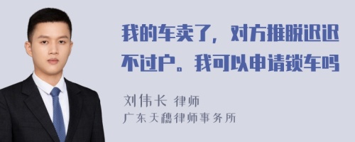 我的车卖了，对方推脱迟迟不过户。我可以申请锁车吗