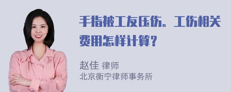 手指被工友压伤。工伤相关费用怎样计算？