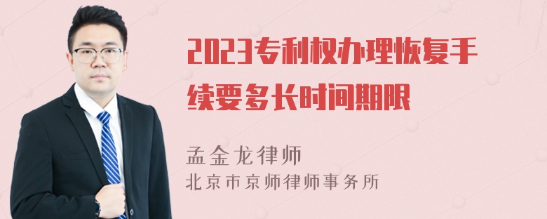 2023专利权办理恢复手续要多长时间期限