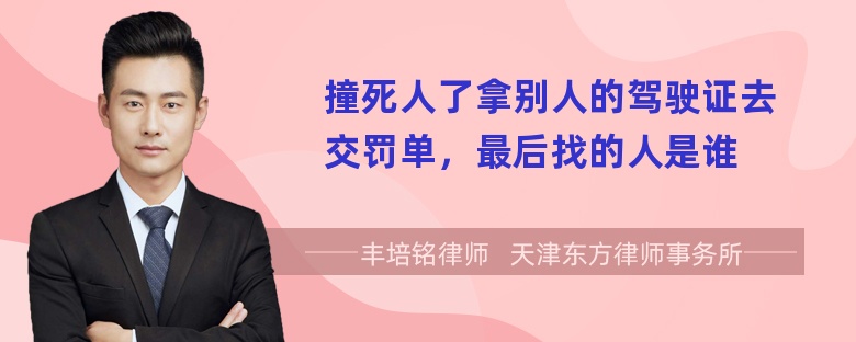 撞死人了拿别人的驾驶证去交罚单，最后找的人是谁