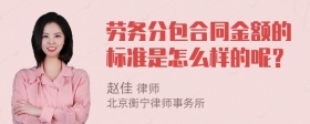 劳务分包合同金额的标准是怎么样的呢？