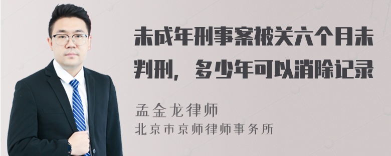 未成年刑事案被关六个月未判刑，多少年可以消除记录