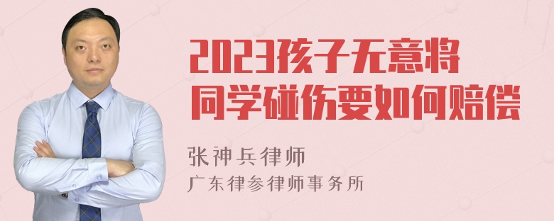 2023孩子无意将同学碰伤要如何赔偿