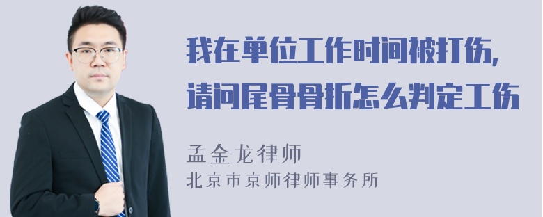 我在单位工作时间被打伤，请问尾骨骨折怎么判定工伤