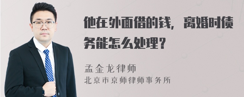 他在外面借的钱，离婚时债务能怎么处理？